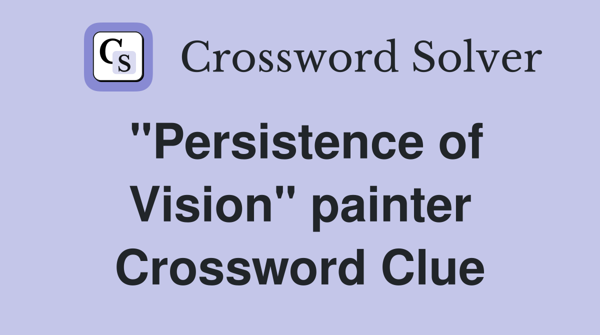 "Persistence of Vision" painter Crossword Clue Answers Crossword Solver